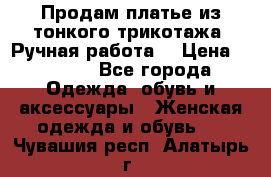 Продам платье из тонкого трикотажа. Ручная работа. › Цена ­ 2 000 - Все города Одежда, обувь и аксессуары » Женская одежда и обувь   . Чувашия респ.,Алатырь г.